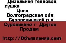 Дизельная тепловая пушка “Elekon  dlt-fa210k“ › Цена ­ 15 000 - Волгоградская обл., Суровикинский р-н, Суровикино г. Другое » Продам   